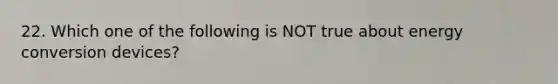 22. Which one of the following is NOT true about energy conversion devices?
