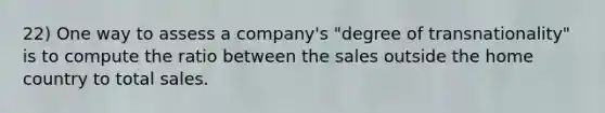 22) One way to assess a company's "degree of transnationality" is to compute the ratio between the sales outside the home country to total sales.