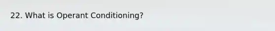 22. What is Operant Conditioning?