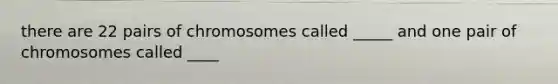 there are 22 pairs of chromosomes called _____ and one pair of chromosomes called ____