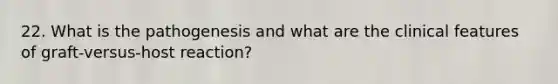 22. What is the pathogenesis and what are the clinical features of graft-versus-host reaction?