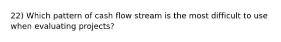 22) Which pattern of cash flow stream is the most difficult to use when evaluating projects?