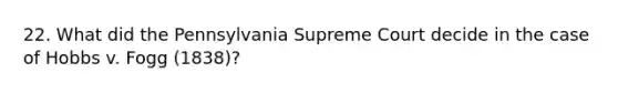 22. What did the Pennsylvania Supreme Court decide in the case of Hobbs v. Fogg (1838)?