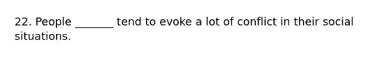 22. People _______ tend to evoke a lot of conflict in their social situations.