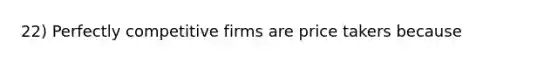 22) Perfectly competitive firms are price takers because