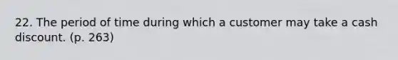 22. The period of time during which a customer may take a cash discount. (p. 263)