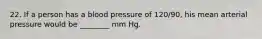 22. If a person has a blood pressure of 120/90, his mean arterial pressure would be ________ mm Hg.