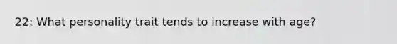 22: What personality trait tends to increase with age?
