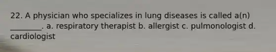 22. A physician who specializes in lung diseases is called a(n) ________. a. respiratory therapist b. allergist c. pulmonologist d. cardiologist