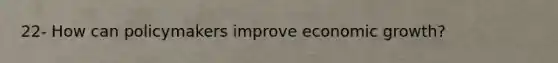 22- How can policymakers improve economic growth?