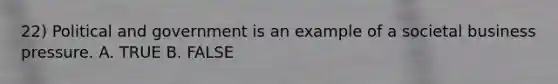 22) Political and government is an example of a societal business pressure. A. TRUE B. FALSE