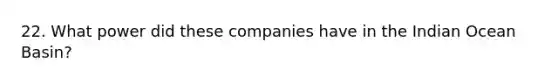 22. What power did these companies have in the Indian Ocean Basin?