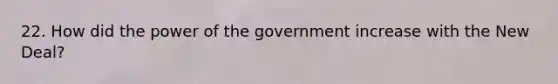 22. How did the power of the government increase with the New Deal?