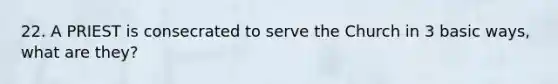 22. A PRIEST is consecrated to serve the Church in 3 basic ways, what are they?