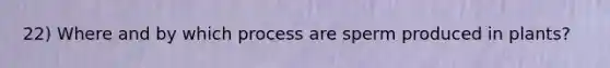 22) Where and by which process are sperm produced in plants?