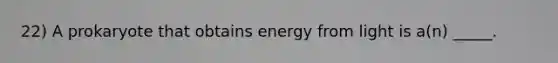 22) A prokaryote that obtains energy from light is a(n) _____.