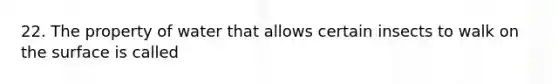 22. The property of water that allows certain insects to walk on the surface is called