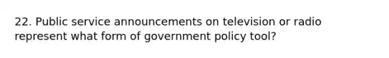 22. Public service announcements on television or radio represent what form of government policy tool?