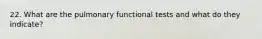 22. What are the pulmonary functional tests and what do they indicate?