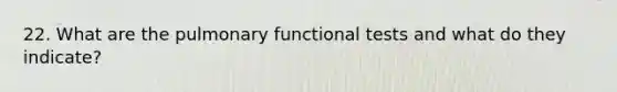 22. What are the pulmonary functional tests and what do they indicate?