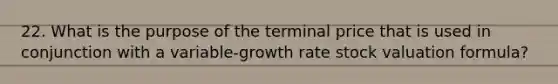 22. What is the purpose of the terminal price that is used in conjunction with a variable-growth rate stock valuation formula?