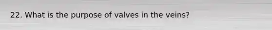 22. What is the purpose of valves in the veins?