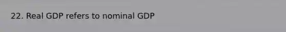 22. Real GDP refers to nominal GDP