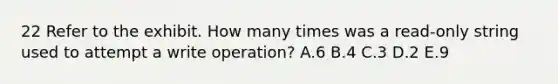 22 Refer to the exhibit. How many times was a read-only string used to attempt a write operation? A.6 B.4 C.3 D.2 E.9