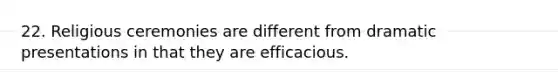 22. Religious ceremonies are different from dramatic presentations in that they are efficacious.