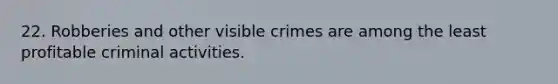 22. Robberies and other visible crimes are among the least profitable criminal activities.