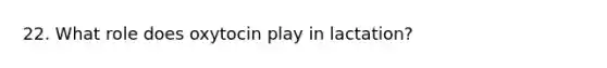 22. What role does oxytocin play in lactation?