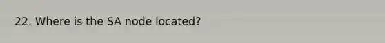 22. Where is the SA node located?