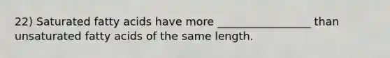 22) Saturated fatty acids have more _________________ than unsaturated fatty acids of the same length.