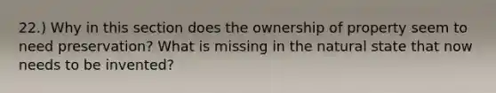 22.) Why in this section does the ownership of property seem to need preservation? What is missing in the natural state that now needs to be invented?