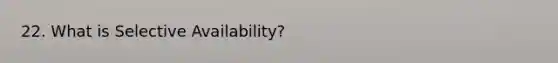 22. What is Selective Availability?