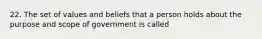 22. The set of values and beliefs that a person holds about the purpose and scope of government is called