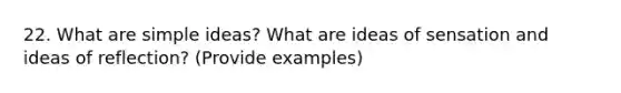 22. What are simple ideas? What are ideas of sensation and ideas of reflection? (Provide examples)