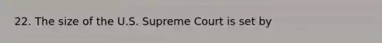 22. The size of the U.S. Supreme Court is set by