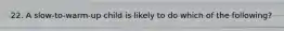 22. A slow-to-warm-up child is likely to do which of the following?