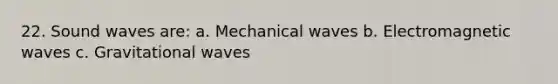 22. Sound waves are: a. Mechanical waves b. Electromagnetic waves c. Gravitational waves