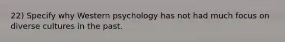 22) Specify why Western psychology has not had much focus on diverse cultures in the past.