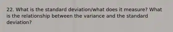 22. What is the standard deviation/what does it measure? What is the relationship between the variance and the standard deviation?