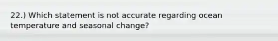 22.) Which statement is not accurate regarding ocean temperature and seasonal change?