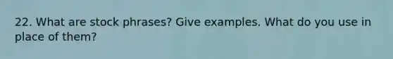 22. What are stock phrases? Give examples. What do you use in place of them?