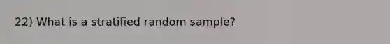 22) What is a stratified random sample?