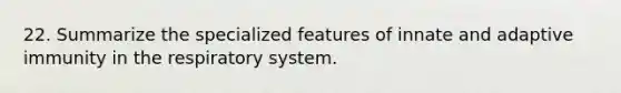 22. Summarize the specialized features of innate and adaptive immunity in the respiratory system.