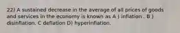 22) A sustained decrease in the average of all prices of goods and services in the economy is known as A ) inflation . B ) disinflation. C deflation D) hyperinflation.