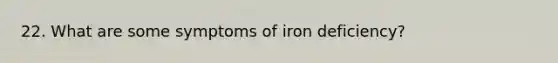 22. What are some symptoms of iron deficiency?