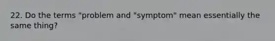 22. Do the terms "problem and "symptom" mean essentially the same thing?