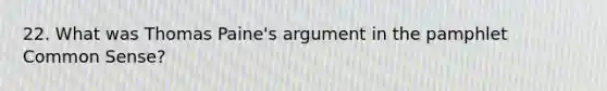 22. What was Thomas Paine's argument in the pamphlet Common Sense?